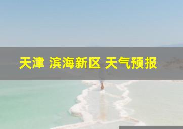 天津 滨海新区 天气预报